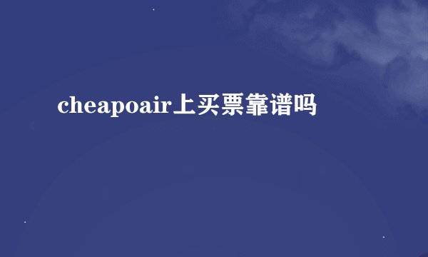 cheapoair上买票靠谱吗