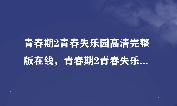 青春期2青春失乐园高清完整版在线，青春期2青春失乐园高清完整版下载