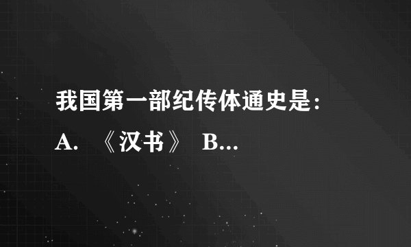 我国第一部纪传体通史是：    A．《汉书》  B．《史记》    C．《春秋》  D．《诗经
