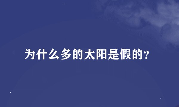 为什么多的太阳是假的？