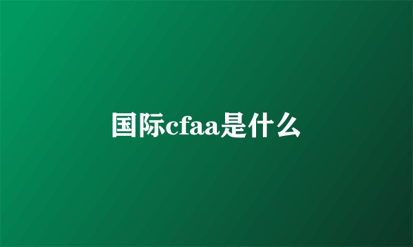 国际cfaa是什么