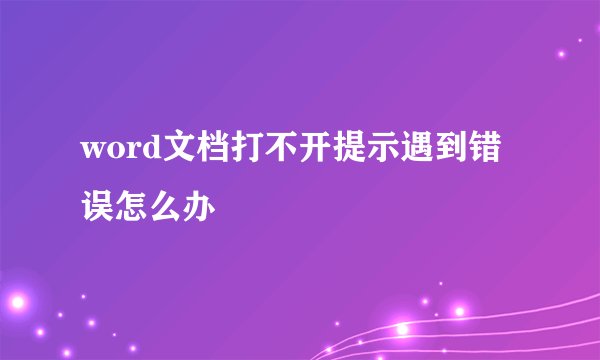 word文档打不开提示遇到错误怎么办