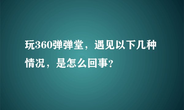 玩360弹弹堂，遇见以下几种情况，是怎么回事？