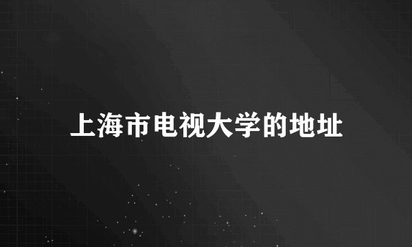 上海市电视大学的地址