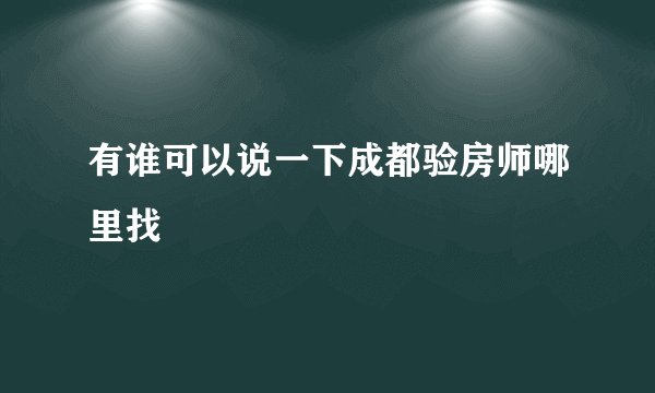 有谁可以说一下成都验房师哪里找