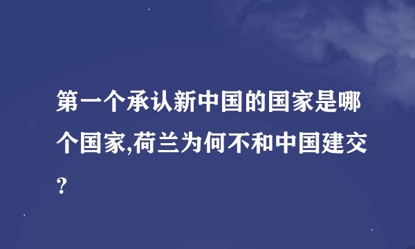 第一个承认新中国的国家是哪个国家,荷兰为何不和中国建交？