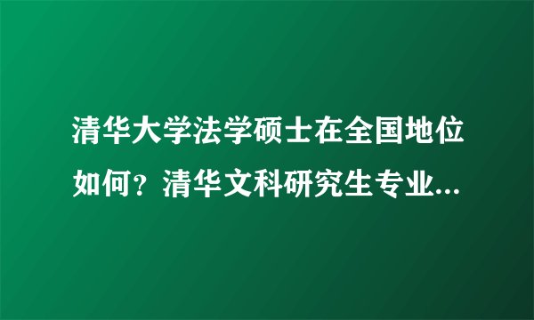 清华大学法学硕士在全国地位如何？清华文科研究生专业啥最牛？清华法学硕士有前途么？