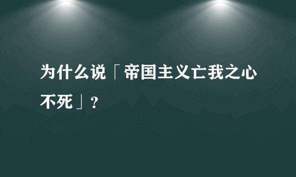 为什么说「帝国主义亡我之心不死」？