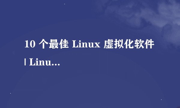 10 个最佳 Linux 虚拟化软件 | Linux 中国