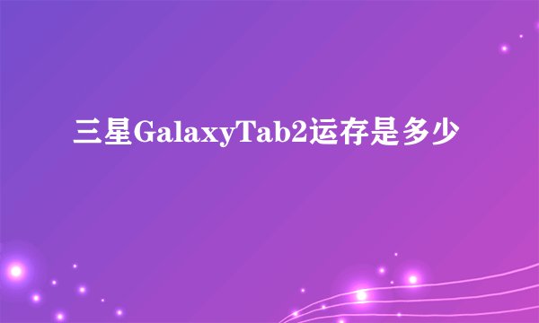 三星GalaxyTab2运存是多少