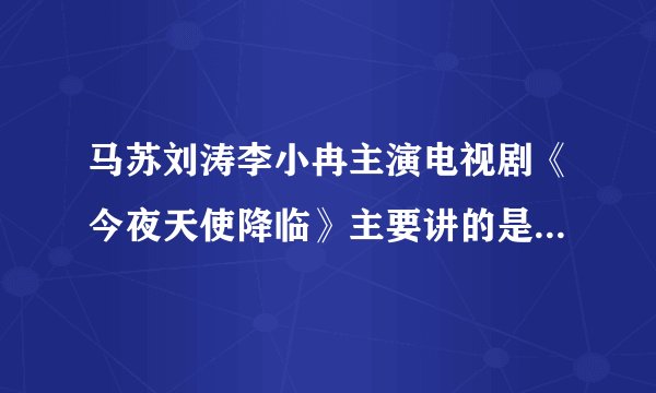 马苏刘涛李小冉主演电视剧《今夜天使降临》主要讲的是什么，剧情介绍
