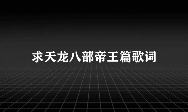 求天龙八部帝王篇歌词