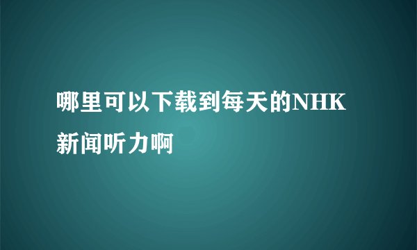哪里可以下载到每天的NHK新闻听力啊