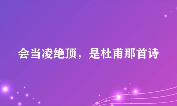 会当凌绝顶，是杜甫那首诗