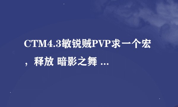 CTM4.3敏锐贼PVP求一个宏，释放 暗影之舞 的同时释放 偷袭