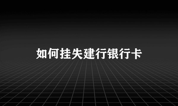 如何挂失建行银行卡