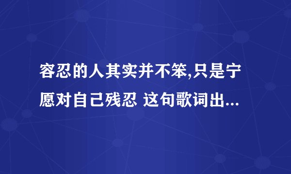 容忍的人其实并不笨,只是宁愿对自己残忍 这句歌词出自哪首歌