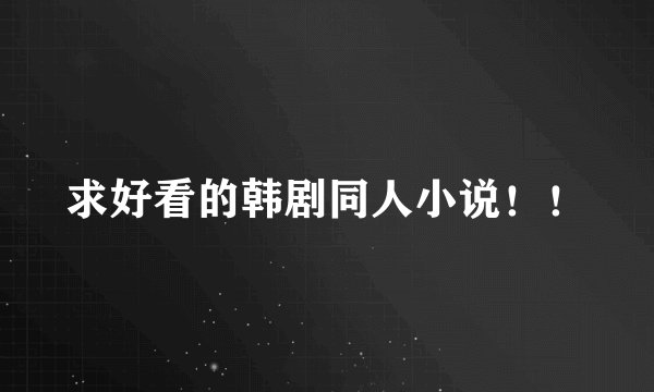 求好看的韩剧同人小说！！