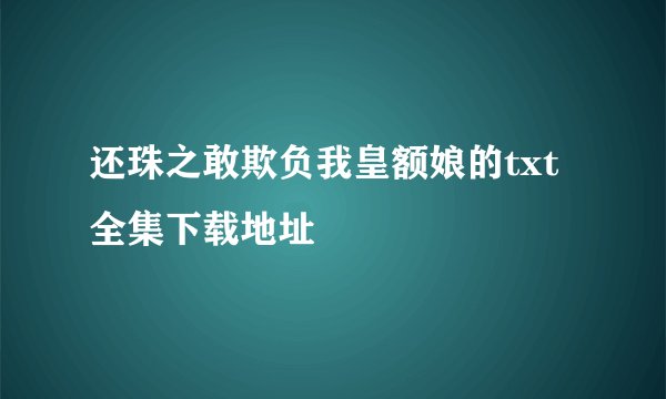 还珠之敢欺负我皇额娘的txt全集下载地址
