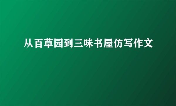 从百草园到三味书屋仿写作文