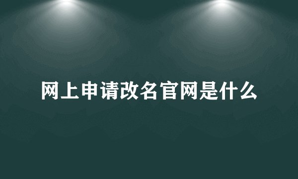 网上申请改名官网是什么