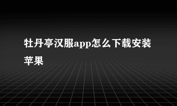 牡丹亭汉服app怎么下载安装苹果
