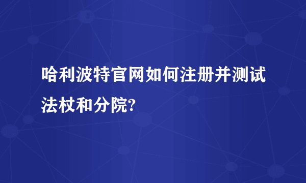 哈利波特官网如何注册并测试法杖和分院?