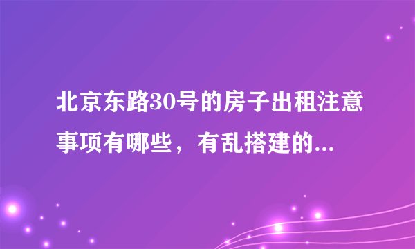 北京东路30号的房子出租注意事项有哪些，有乱搭建的现象吗？