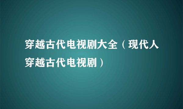 穿越古代电视剧大全（现代人穿越古代电视剧）