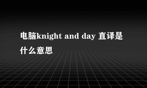 电脑knight and day 直译是什么意思