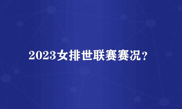 2023女排世联赛赛况？