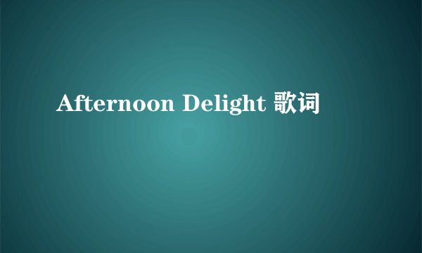 Afternoon Delight 歌词