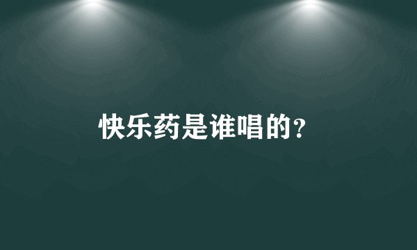 快乐药是谁唱的？