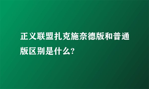 正义联盟扎克施奈德版和普通版区别是什么?