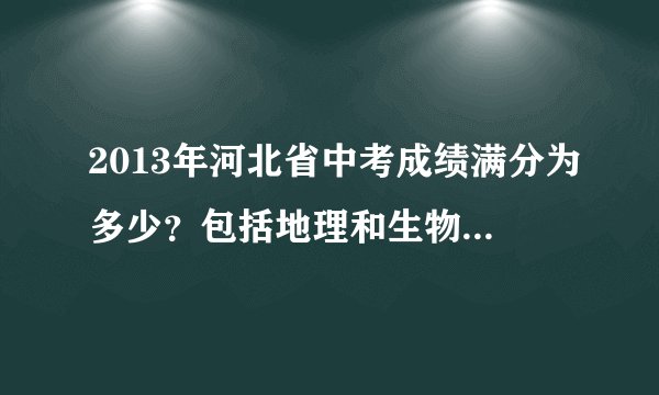 2013年河北省中考成绩满分为多少？包括地理和生物的分数吗？