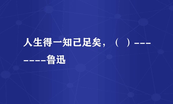 人生得一知己足矣，（ ）-------鲁迅