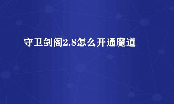 守卫剑阁2.8怎么开通魔道