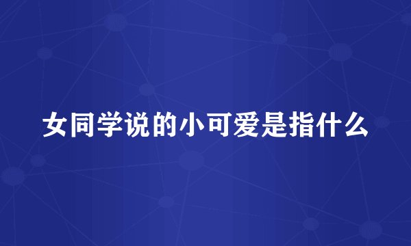 女同学说的小可爱是指什么