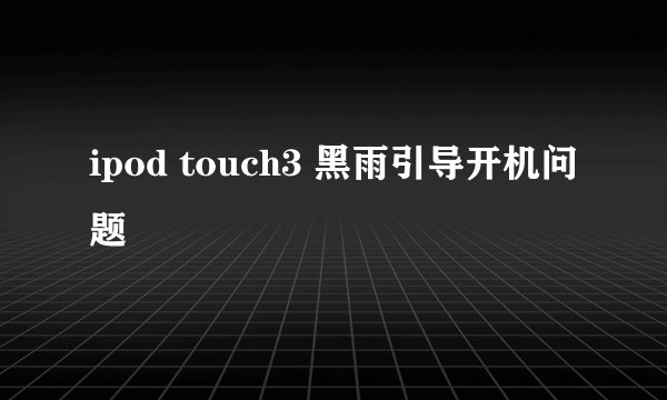 ipod touch3 黑雨引导开机问题