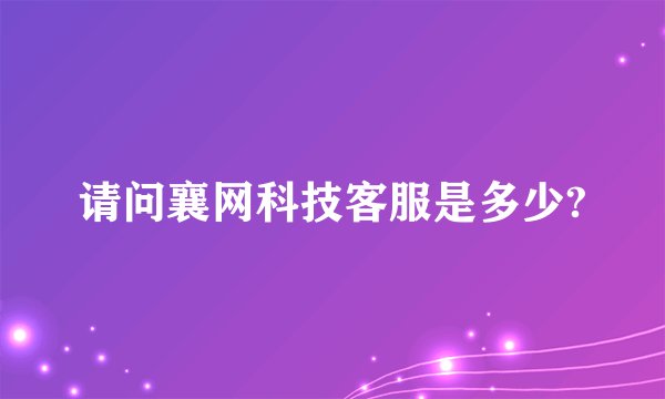 请问襄网科技客服是多少?