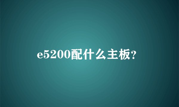 e5200配什么主板？