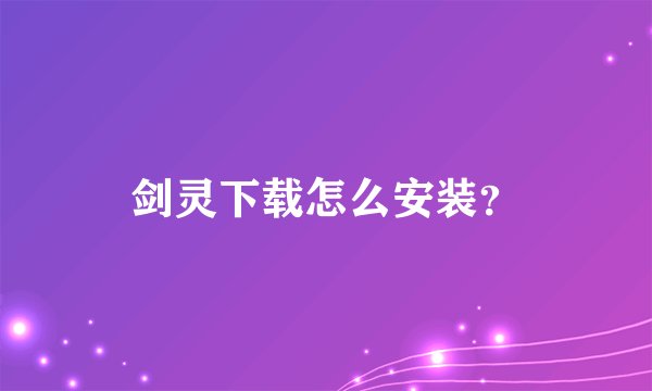 剑灵下载怎么安装？