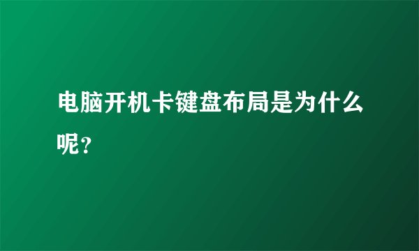 电脑开机卡键盘布局是为什么呢？