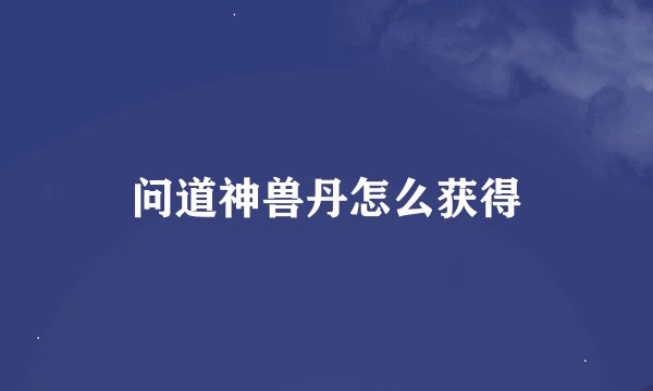 问道神兽丹怎么获得
