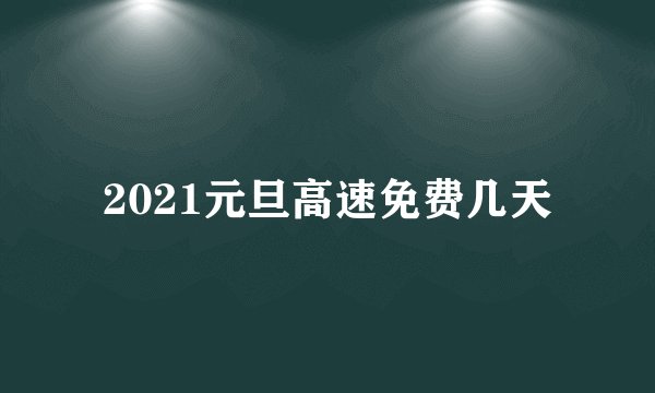 2021元旦高速免费几天