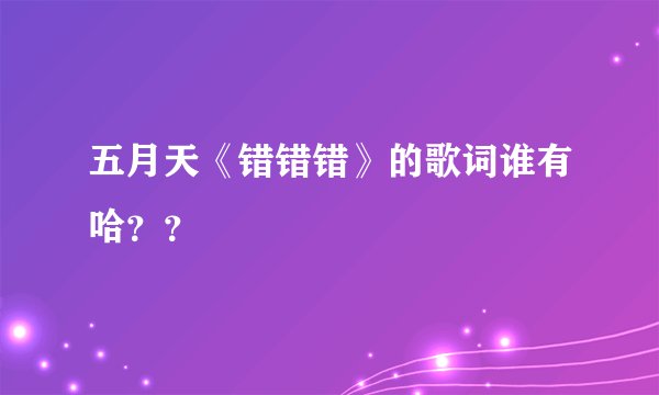 五月天《错错错》的歌词谁有哈？？