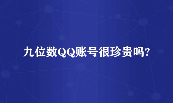 九位数QQ账号很珍贵吗?