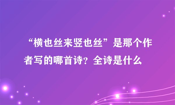 “横也丝来竖也丝”是那个作者写的哪首诗？全诗是什么