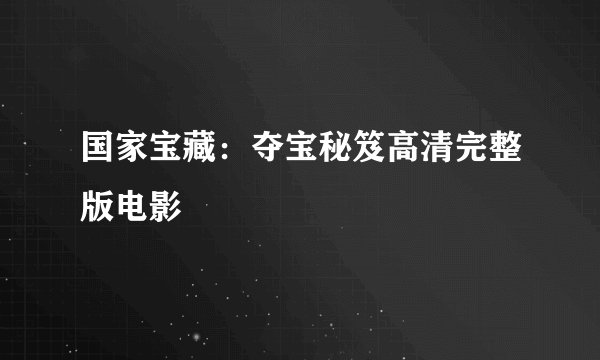 国家宝藏：夺宝秘笈高清完整版电影