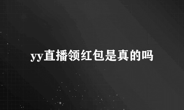 yy直播领红包是真的吗